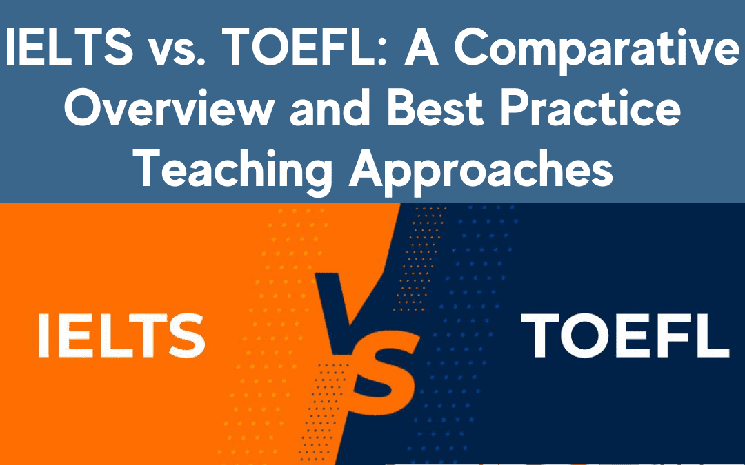 IELTS vs. TOEFL: A Comparative Overview and Best Practice Teaching Approaches