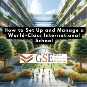 How to Set Up and Manage a World-Class International School