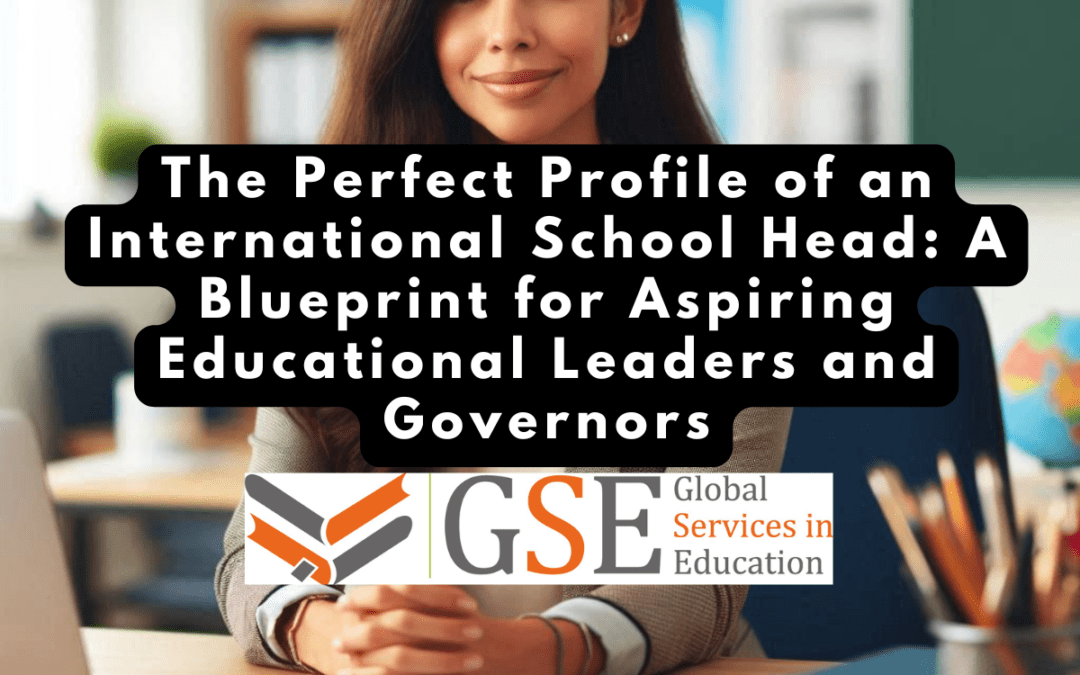 The Perfect Profile of an International School Head: A Blueprint for Aspiring Educational Leaders and Governors