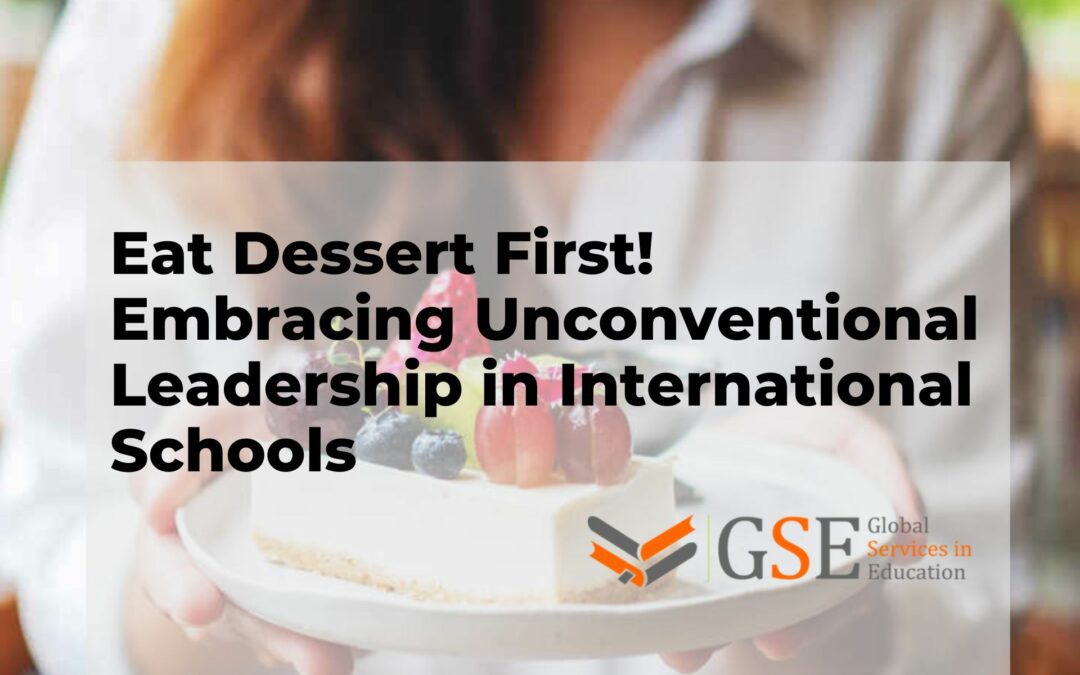 Eat Dessert First! Embracing Unconventional Leadership in International Schools